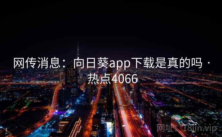 网传消息：向日葵app下载是真的吗 · 热点4066  第1张