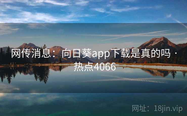 网传消息：向日葵app下载是真的吗 · 热点4066  第2张