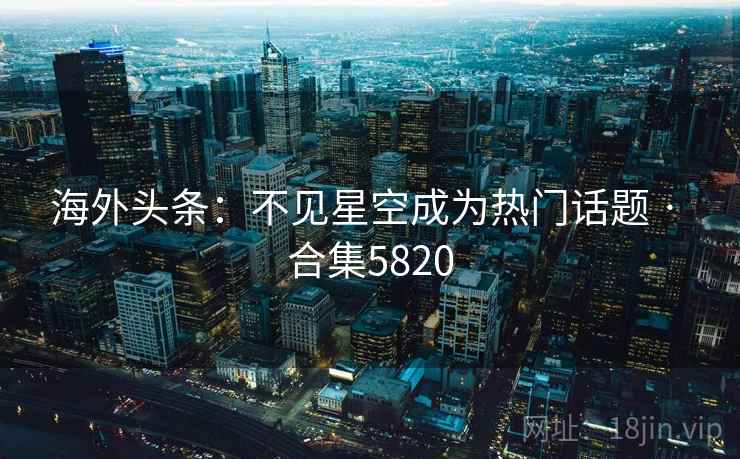海外头条:不见星空成为热门话题 · 合集5820