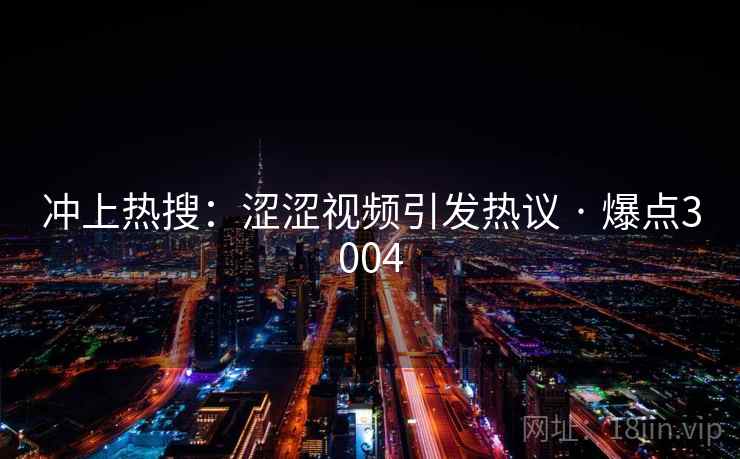 冲上热搜:涩涩视频引发热议 · 爆点3004