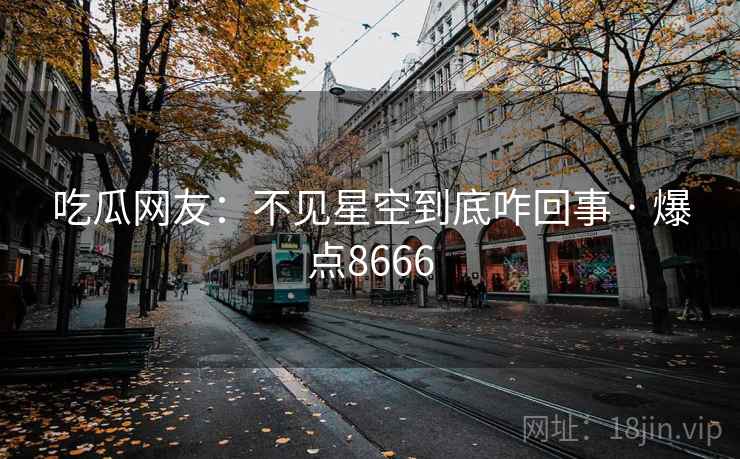 吃瓜网友:不见星空到底咋回事 · 爆点8666