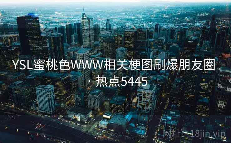 YSL蜜桃色WWW相关梗图刷爆朋友圈 · 热点5445
