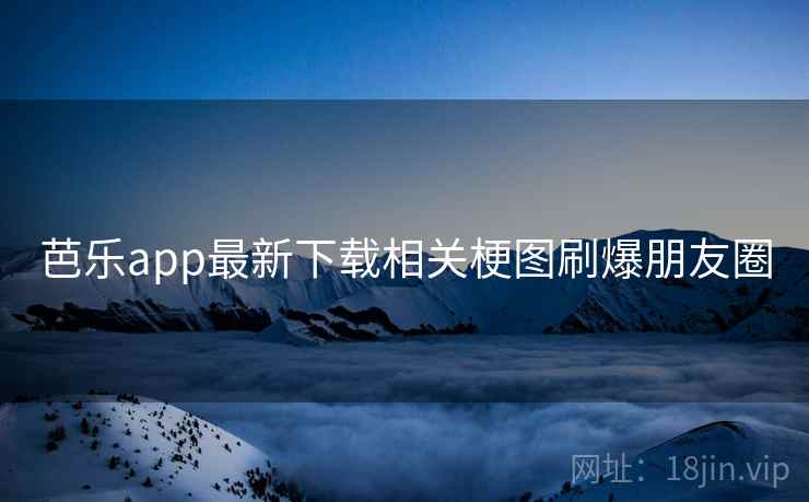 芭乐app最新下载相关梗图刷爆朋友圈