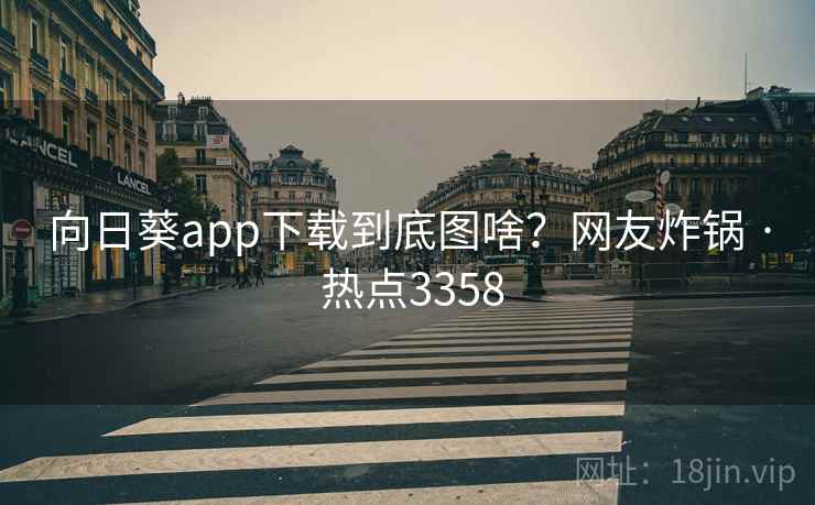 向日葵app下载到底图啥?网友炸锅 · 热点3358