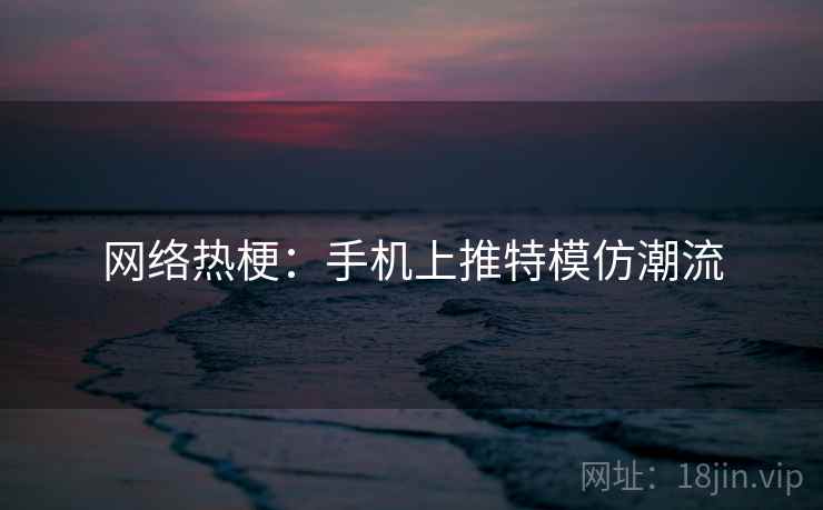 网络热梗:手机上推特模仿潮流