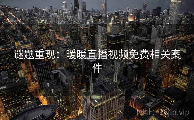 谜题重现：暖暖直播视频免费相关案件