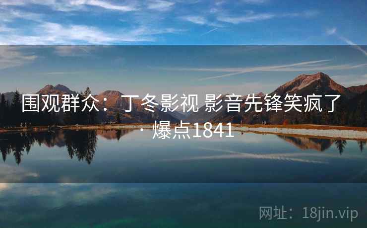 围观群众：丁冬影视 影音先锋笑疯了 · 爆点1841