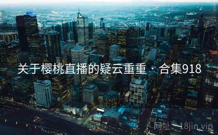 关于樱桃直播的疑云重重 · 合集918