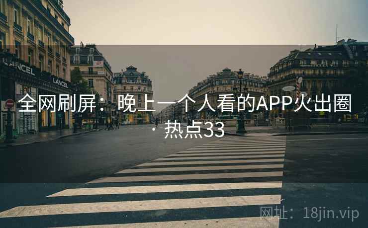 全网刷屏:晚上一个人看的APP火出圈 · 热点33
