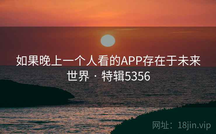 如果晚上一个人看的APP存在于未来世界 · 特辑5356 第2张 如果晚上一个人看的APP存在于未来世界 · 特辑5356 第2张