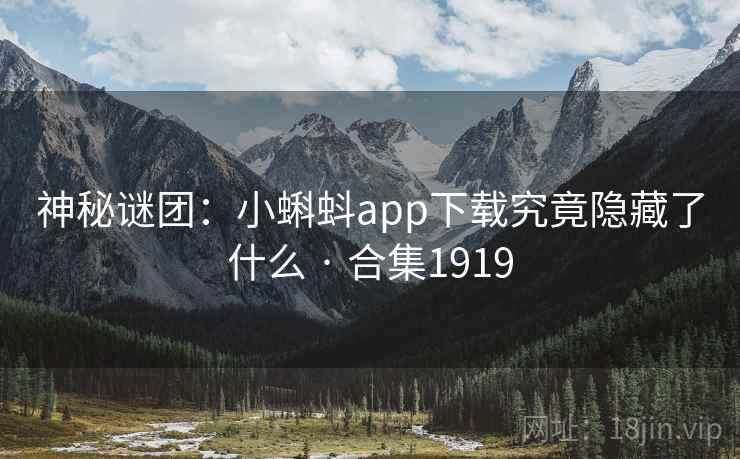 神秘谜团:小蝌蚪app下载究竟隐藏了什么 · 合集1919